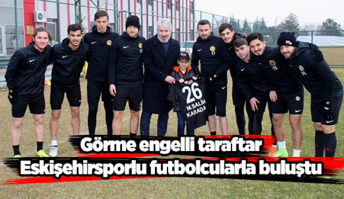 Görme engelli taraftar, Eskişehirsporlu futbolcularla buluştu