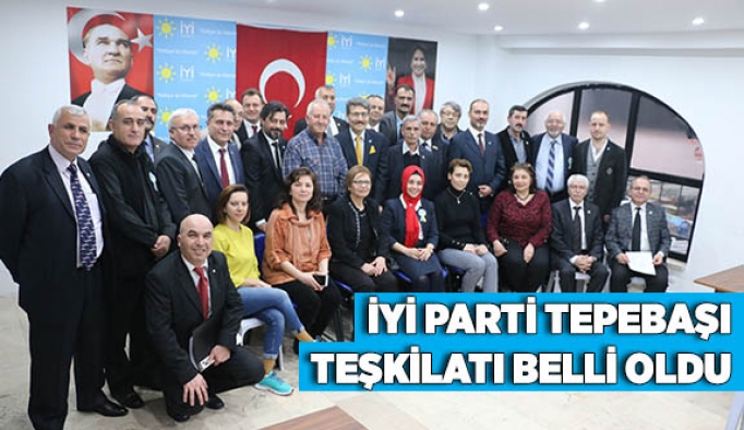 İYİ PARTİ TEPEBAŞI TEŞKİLATI BELLİ OLDU