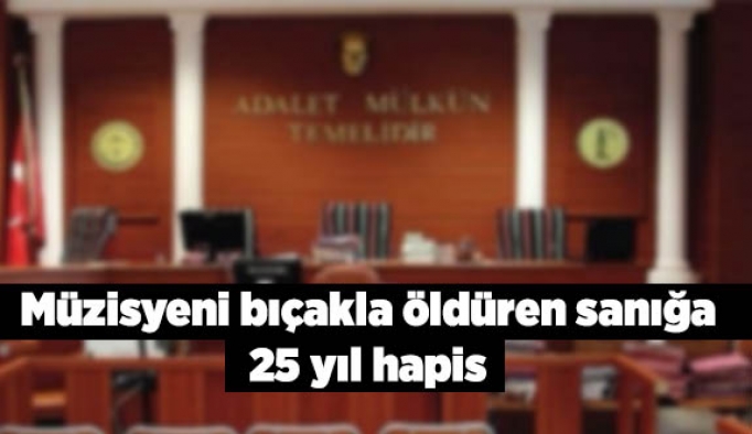 Müzisyeni bıçakla öldüren sanığa 25 yıl hapis