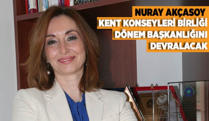 NURAY AKÇASOY KENT KONSEYLERİ BİRLİĞİ DÖNEM BAŞKANLIĞINI DEVRALACAK