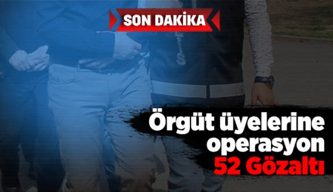 Örgüt üyelerine operasyon: 52 Gözaltı