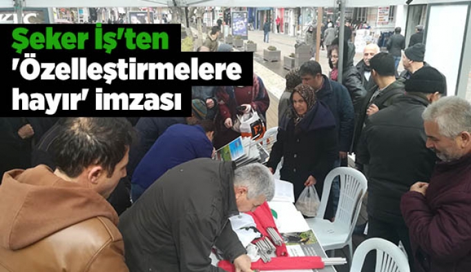 Şeker İş'ten 'Özelleştirmelere hayır' imzası