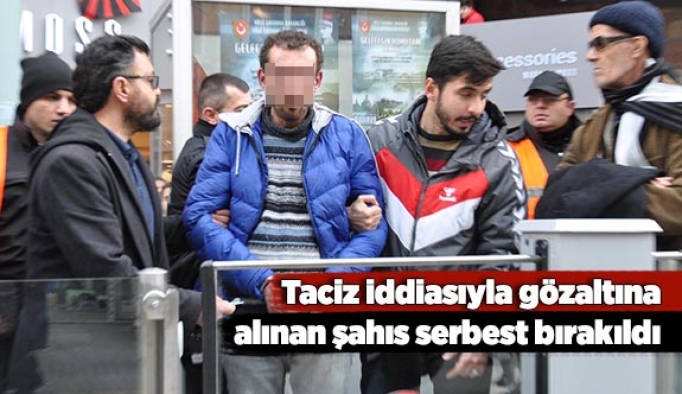 Taciz iddiasıyla gözaltına alınan şahıs serbest bırakıldı