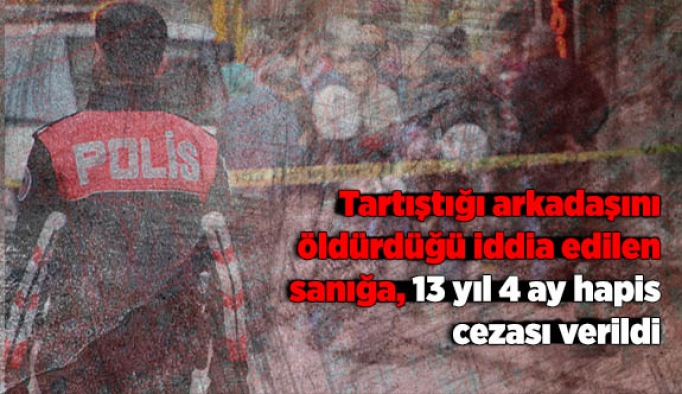 Tartıştığı arkadaşını öldürdüğü iddia edilen sanığa, 13 yıl 4 ay hapis cezası verildi