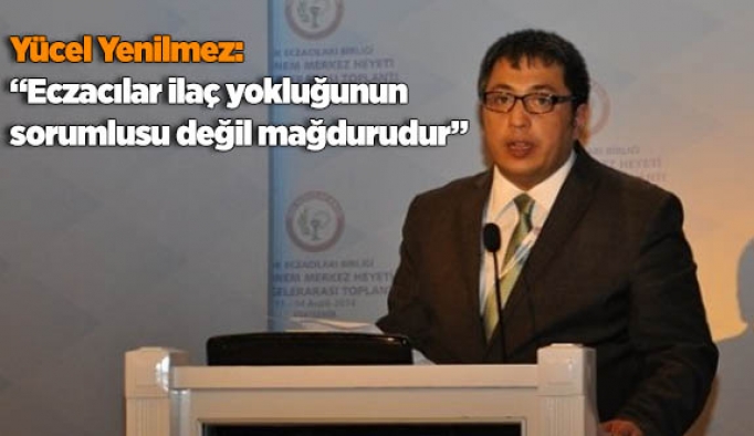 Yenilmez: Eczacılar İlaç Yokluğunun Sorumlusu Değil Mağdurudur