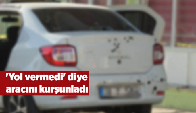 'Yol vermedi' diye aracını kurşunladı