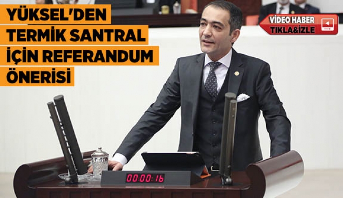 YÜKSEL'DEN TERMİK SANTRAL İÇİN REFERANDUM ÖNERİSİ