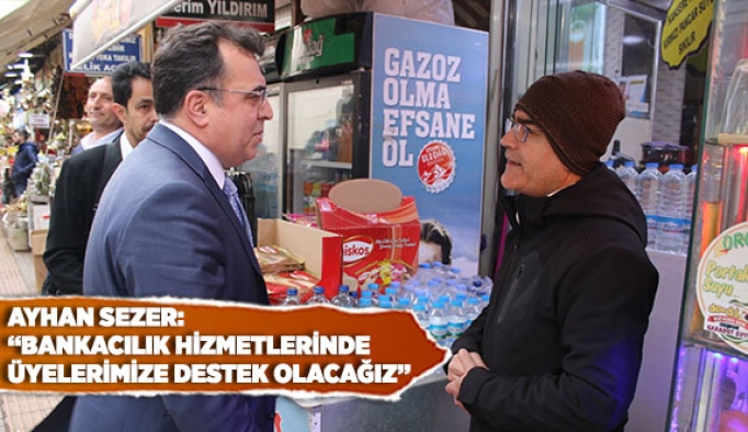 AYHAN SEZER: BANKACILIK HİZMETLERİNDE ÜYELERİMİZE DESTEK OLACAĞIZ