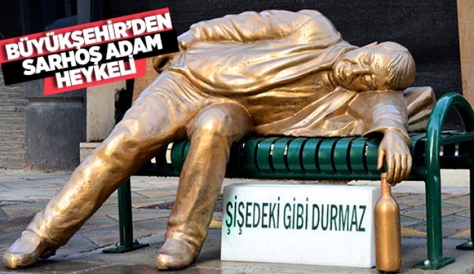 BÜYÜKŞEHİR’DEN SARHOŞ ADAM HEYKELİ