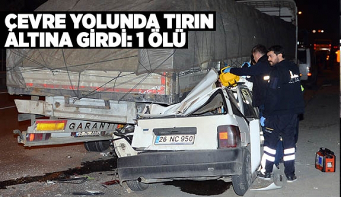 ÇEVRE YOLUNDA TIRIN ALTINA GİRDİ: 1 ÖLÜ