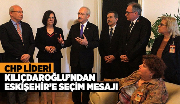 CHP LİDERİ  KILIÇDAROĞLU’NDAN ESKİŞEHİR’E SEÇİM MESAJI