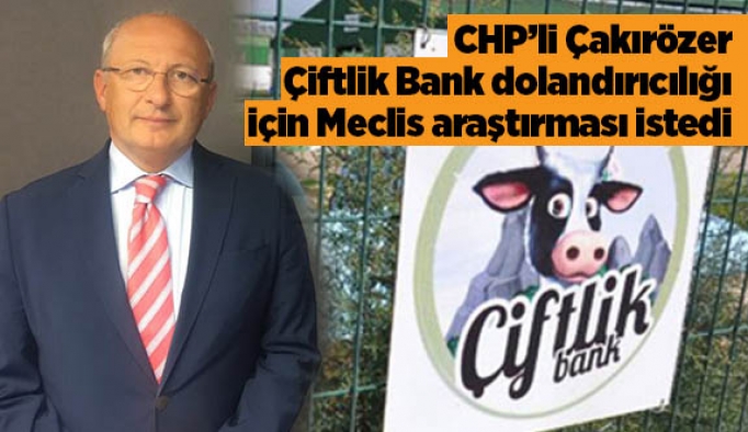 CHP’li Çakırözer Çiftlik Bank dolandırıcılığı için Meclis araştırması istedi