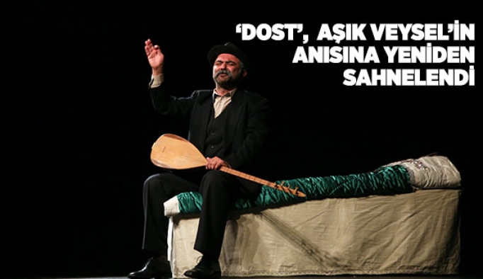 ‘DOST’,  ŞIK VEYSEL’İN ANISINA YENİDEN SAHNELENDİ