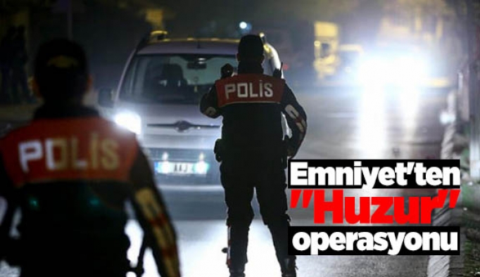 Emniyet'ten "Huzur" operasyonu