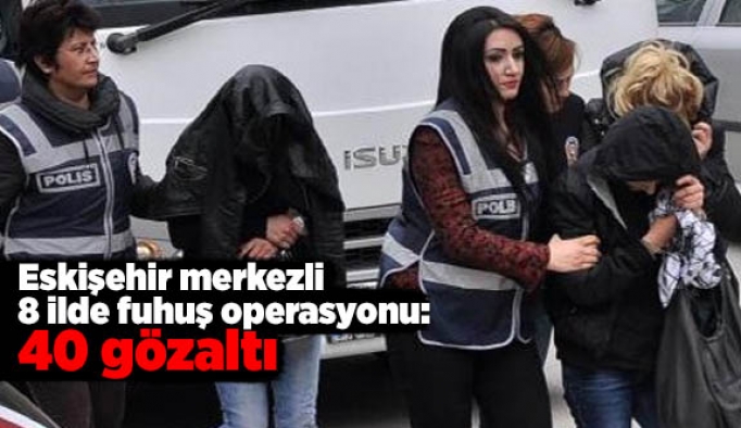 Eskişehir merkezli 8 ilde fuhuş operasyonu: 40 gözaltı