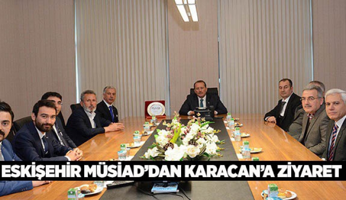 ESKİŞEHİR MÜSİAD ÜYELERİ KARACAN’I ZİYARET ETTİ