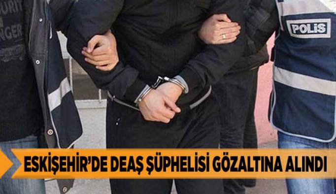 ESKİŞEHİR’DE DEAŞ ŞÜPHELİSİ GÖZALTINA ALINDI