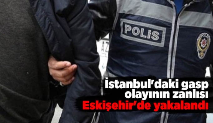 İstanbul'daki gasp olayının zanlısı Eskişehir'de yakalandı