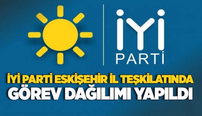 İYİ PARTİ’DE GÖREV DAĞILIMI YAPILDI