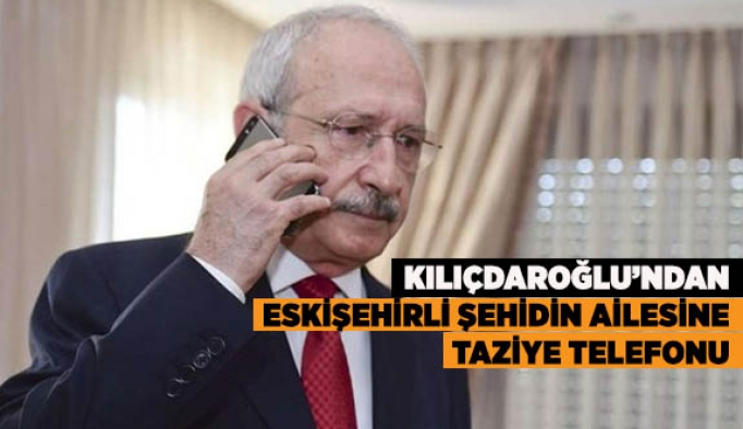 KILIÇDAROĞLU’NDAN  ESKİŞEHİRLİ ŞEHİDİN AİLESİNE  TAZİYE TELEFONU