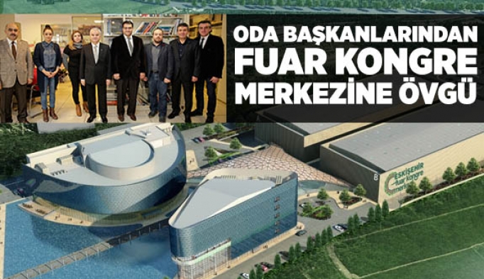 ODA BAŞKANLARINDAN FUAR KONGRE MERKEZİNE ÖVGÜ