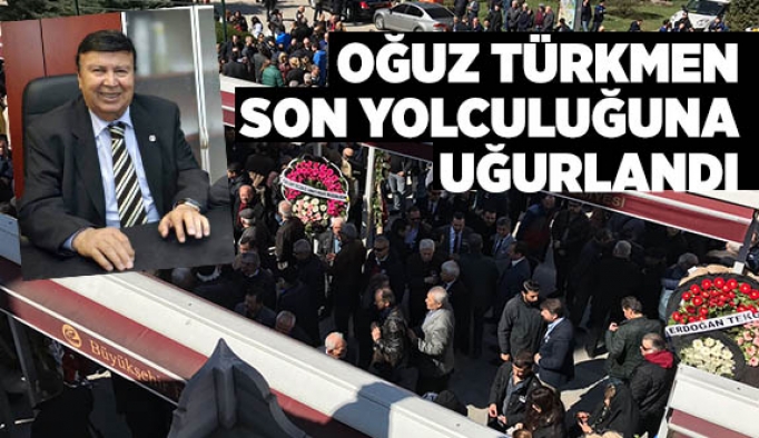 OĞUZ TÜRKMEN SON YOLCULUĞUNA UĞURLANDI