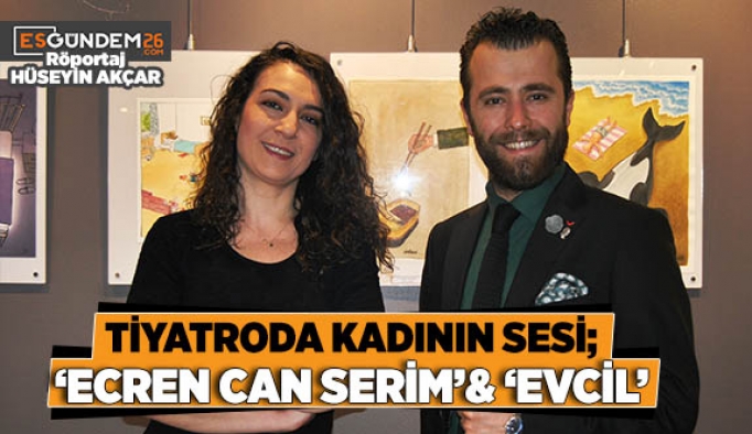 TİYATRODA KADININ SESİ; ‘ECRENCAN SERİM’& ‘EVCİL’