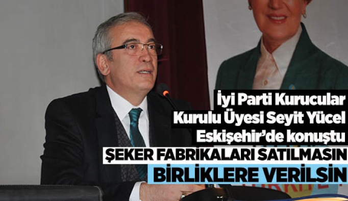 YÜCEL: ŞEKER FABRİKALARI SATILMASIN,BİRLİKLERE VERİLSİN