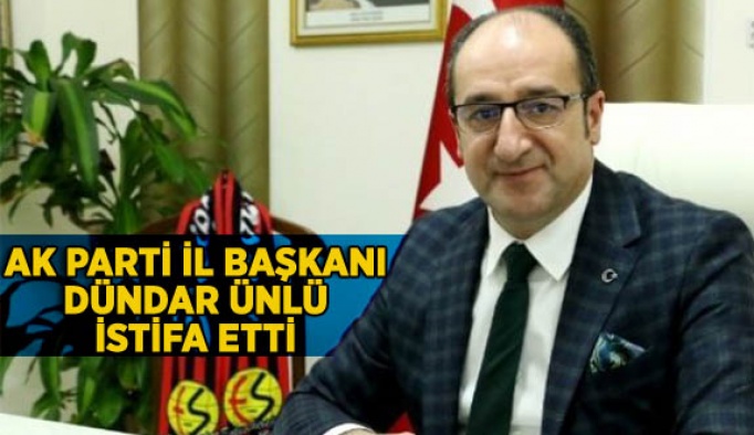 AK PARTİ İL BAŞKANI DÜNDAR ÜNLÜ İSTİFA ETTİ