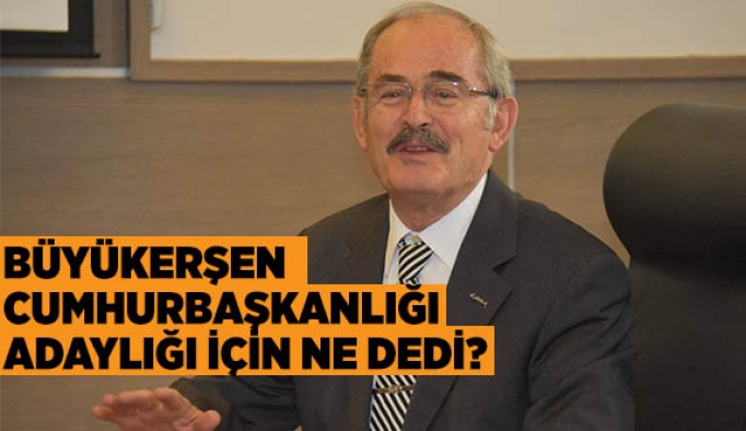 BÜYÜKERŞEN CUMHURBAŞKANLIĞI ADAYLIĞI İÇİN NE DEDİ?