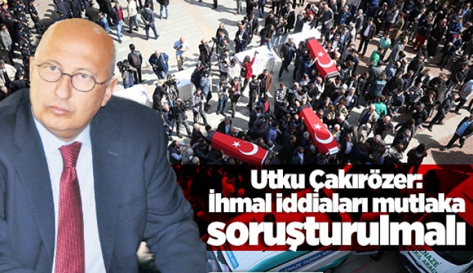 Çakırözer: İhmal iddiaları mutlaka soruşturulmalı