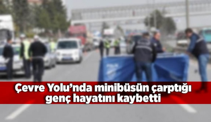 Çevre Yolu'nda minibüsün çarptığı genç kız öldü