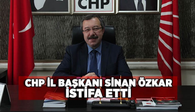 CHP İL BAŞKANI SİNAN ÖZKAR İSTİFA ETTİ