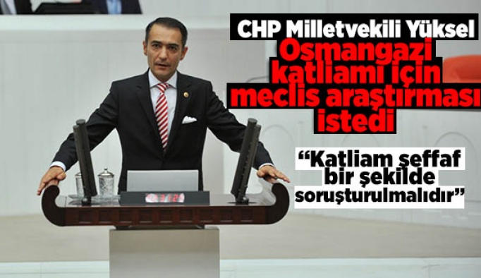 CHP Milletvekili Yüksel, Osmangazi katliamı için meclis araştırması istedi