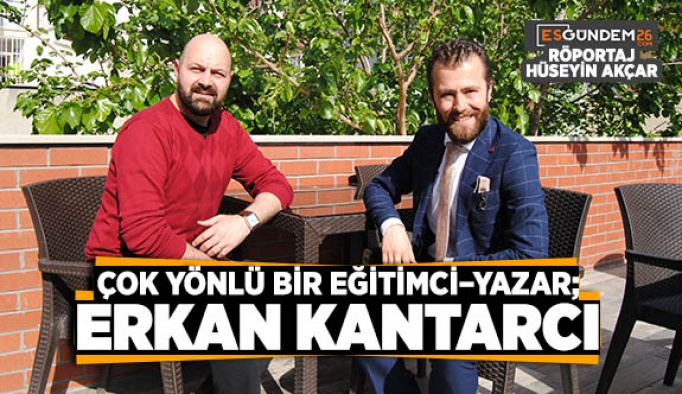 ÇOK YÖNLÜ BİR EĞİTİMCİ – YAZAR; ERKAN KANTARCI