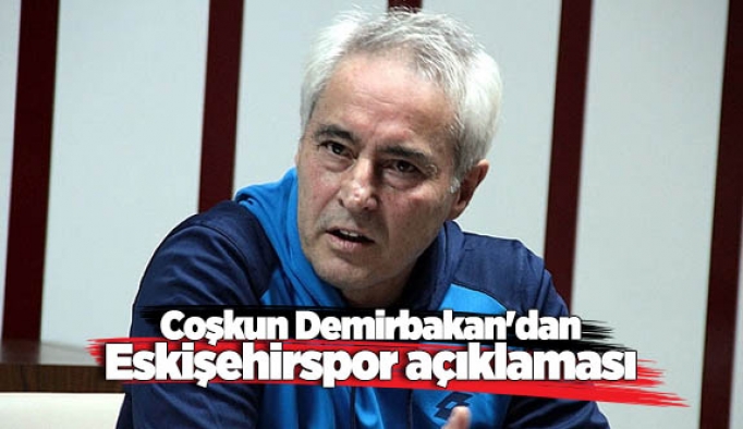 Coşkun Demirbakan'dan Eskişehirspor açıklaması