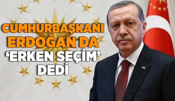 ERDOĞAN DA ERKEN SEÇİM DEDİ