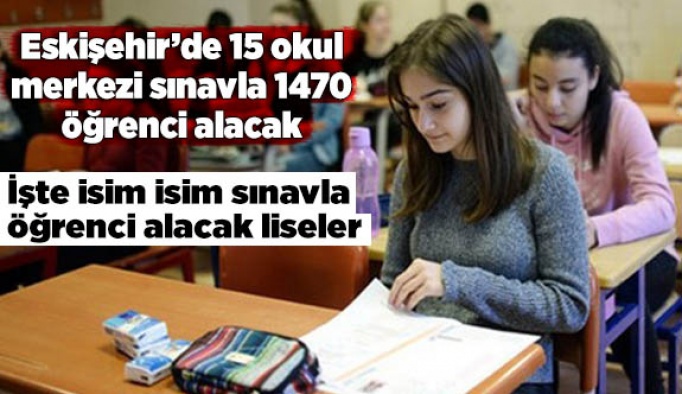 Eskişehir’de 15 okul merkezi sınavla 1470 öğrenci alacak