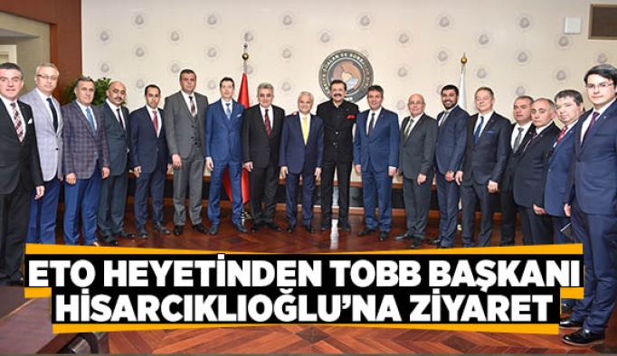 ETO HEYETİNDEN TOBB BAŞKANI HİSARCIKLIOĞLU’NA ZİYARET