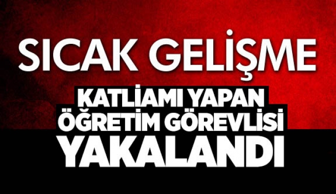 KATLİAMI YAPAN ÖĞRETİM GÖREVLİSİ YAKALANDI