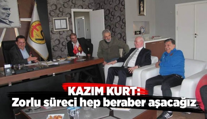 Kurt: Bu zorlu süreci hep beraber aşacağız