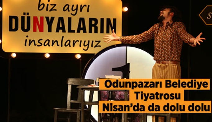 ODUNPAZARI BELEDİYE  TİYATROSU  NİSAN’DA DA DOLU DOLU