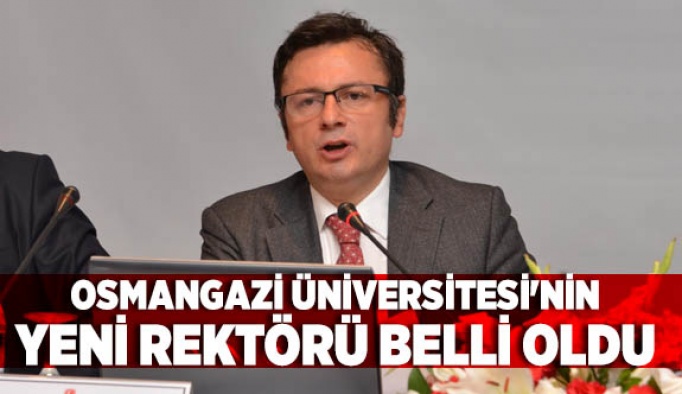 OSMANGAZİ ÜNİVERSİTESİ'NİN YENİ REKTÖRÜ BELLİ OLDU