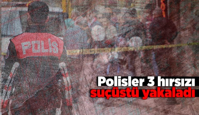 Polisler 3 hırsızı suçüstü yakaladı