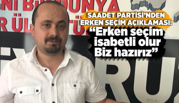 SAADET PARTİSİ’NDEN ERKEN SEÇİM AÇIKLAMASI