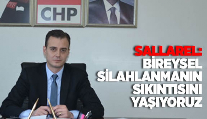 SALLAREL: BİREYSEL SİLAHLANMANIN SIKINTISINI YAŞIYORUZ