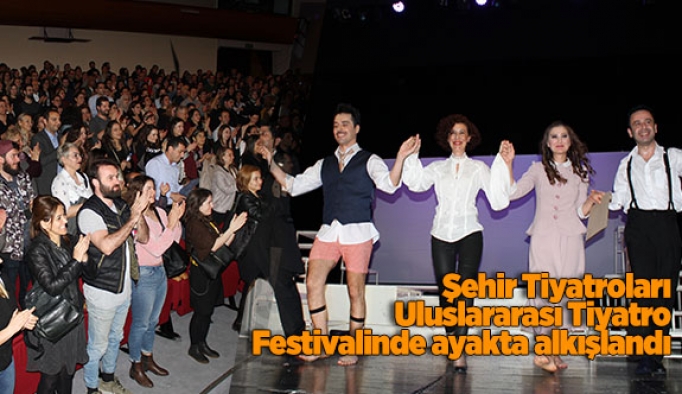 Şehir Tiyatroları Uluslararası Tiyatro Festivalinde ayakta alkışlandı