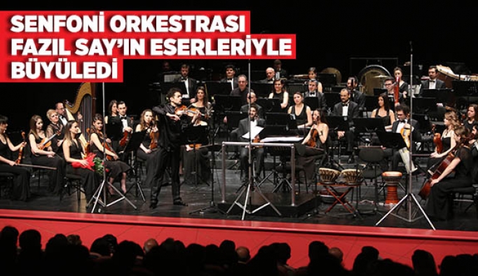 SENFONİ ORKESTRASI FAZIL SAY’IN ESERLERİYLE BÜYÜLEDİ