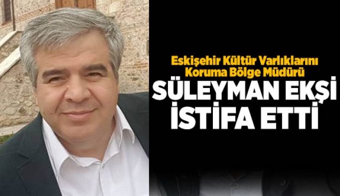 SÜLEYMAN EKŞİ İSTİFA ETTİ