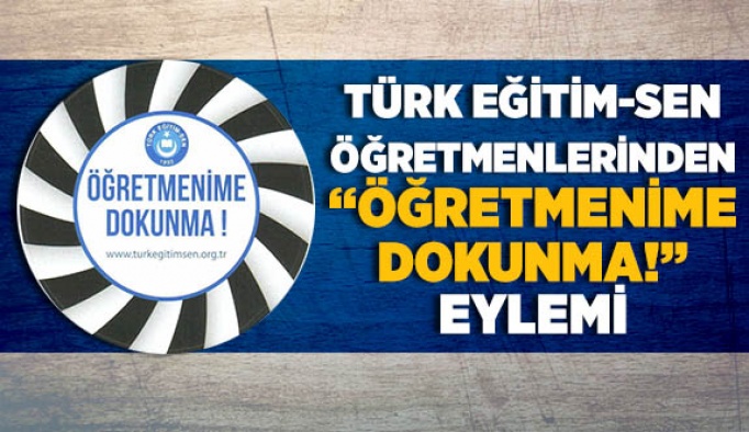 TÜRK EĞİTİM-SEN ÖĞRETMENLERİNDEN  “ÖĞRETMENİME DOKUNMA!” EYLEMİ